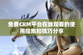 免费CRM平台在线观看的使用指南和技巧分享