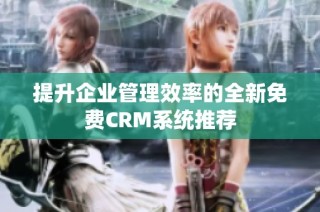 提升企业管理效率的全新免费CRM系统推荐