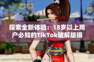 探索全新体验：18岁以上用户必知的TikTok破解版揭秘