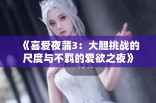 《喜爱夜蒲3：大胆挑战的尺度与不羁的爱欲之夜》