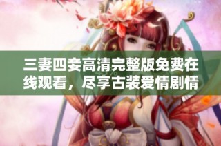 三妻四妾高清完整版免费在线观看，尽享古装爱情剧情魅力