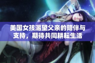 美国女孩渴望父亲的陪伴与支持，期待共同耕耘生活