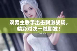 双男主联手出击刺激战场，精彩对决一触即发！