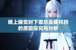 晚上睡觉时下面总是硬邦邦的原因探究与分析