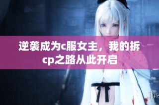 逆袭成为c服女主，我的拆cp之路从此开启
