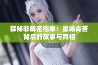 探秘非解密档案：墨绿青苔背后的故事与真相