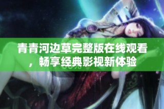 青青河边草完整版在线观看，畅享经典影视新体验