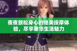 夜夜放松身心的绝美按摩体验，尽享奢华生活魅力