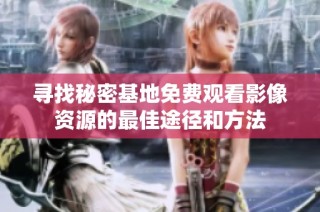 寻找秘密基地免费观看影像资源的最佳途径和方法