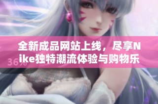 全新成品网站上线，尽享Nike独特潮流体验与购物乐趣