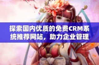 探索国内优质的免费CRM系统推荐网站，助力企业管理优化