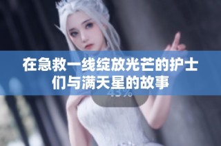 在急救一线绽放光芒的护士们与满天星的故事