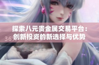 探索八元贵金属交易平台：创新投资的新选择与优势