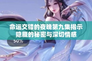 命运交错的夜晚第九集揭示隐藏的秘密与深切情感