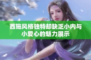 西施风格独特却缺乏小内与小爱心的魅力展示