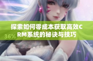 探索如何零成本获取高效CRM系统的秘诀与技巧
