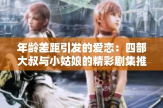 年龄差距引发的爱恋：四部大叔与小姑娘的精彩剧集推荐
