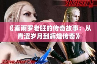 《秦雨罗老旺的传奇故事：从青涩岁月到辉煌传奇》