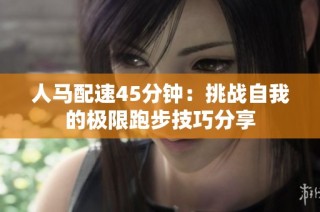 人马配速45分钟：挑战自我的极限跑步技巧分享