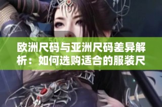 欧洲尺码与亚洲尺码差异解析：如何选购适合的服装尺码