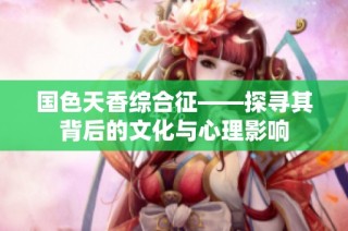 国色天香综合征——探寻其背后的文化与心理影响