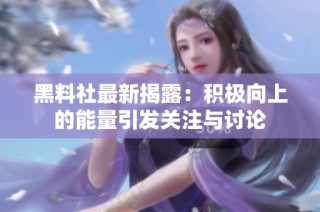 黑料社最新揭露：积极向上的能量引发关注与讨论