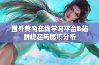 国外黄冈在线学习平台B站的崛起与影响分析