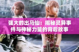 强大的出马仙：揭秘灵异事件与神秘力量的背后故事