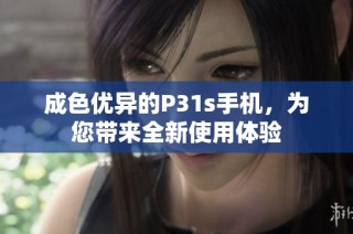 成色优异的P31s手机，为您带来全新使用体验