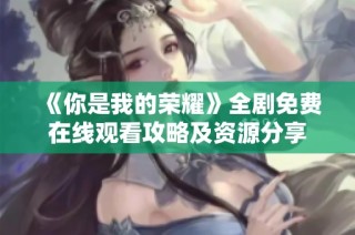 《你是我的荣耀》全剧免费在线观看攻略及资源分享
