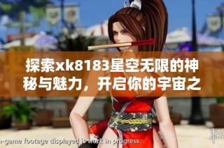 探索xk8183星空无限的神秘与魅力，开启你的宇宙之旅