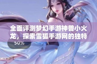 全面评测梦幻手游神兽小火龙，探索雪狐手游网的独特魅力
