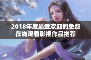 2018年度最受欢迎的免费在线观看影视作品推荐