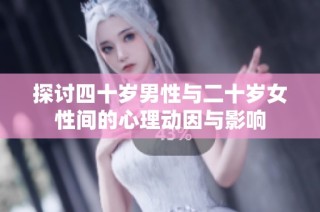 探讨四十岁男性与二十岁女性间的心理动因与影响