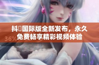 抖抈国际版全新发布，永久免费畅享精彩视频体验