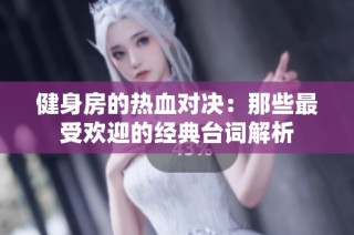 健身房的热血对决：那些最受欢迎的经典台词解析