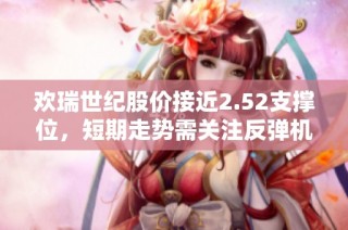 欢瑞世纪股价接近2.52支撑位，短期走势需关注反弹机遇