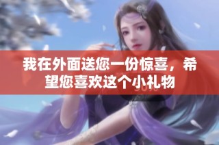 我在外面送您一份惊喜，希望您喜欢这个小礼物