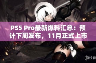 PS5 Pro最新爆料汇总：预计下周发布，11月正式上市