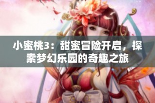 小蜜桃3：甜蜜冒险开启，探索梦幻乐园的奇趣之旅