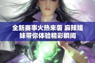 全新赛事火热来袭 麻辣姐妹带你体验精彩瞬间