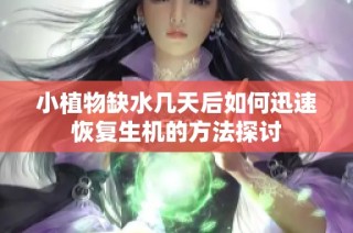 小植物缺水几天后如何迅速恢复生机的方法探讨