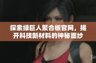 探索绿巨人聚合板官网，揭开科技新材料的神秘面纱