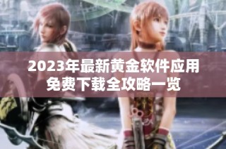 2023年最新黄金软件应用免费下载全攻略一览