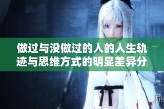 做过与没做过的人的人生轨迹与思维方式的明显差异分析