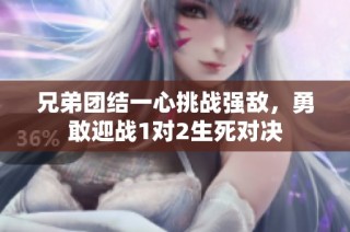 兄弟团结一心挑战强敌，勇敢迎战1对2生死对决