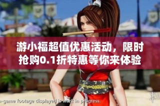游小福超值优惠活动，限时抢购0.1折特惠等你来体验
