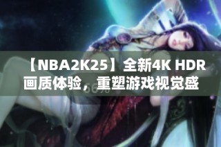 【NBA2K25】全新4K HDR画质体验，重塑游戏视觉盛宴！