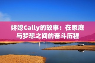 娇媳Cally的故事：在家庭与梦想之间的奋斗历程