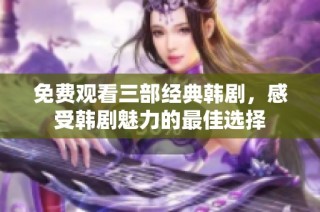 免费观看三部经典韩剧，感受韩剧魅力的最佳选择